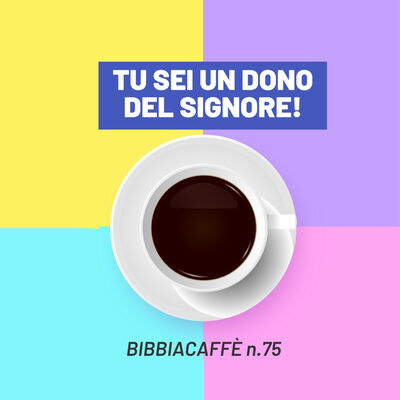 Tu sei un dono del Signore - Bibbiacaffè n.75