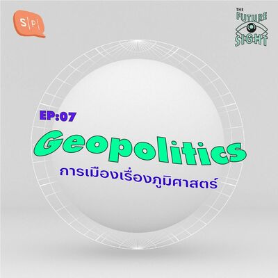 EP07 Geopolitics การเมืองเรื่องภูมิศาสตร์