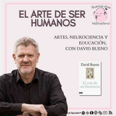 El arte de ser humanos: Arte, neurociencia y educación con David Bueno