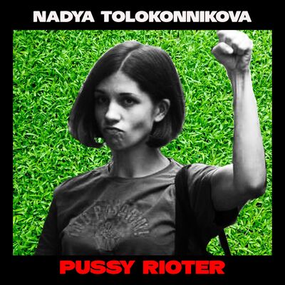 Nadya Tolokonnikova: Pussy Rioting Now