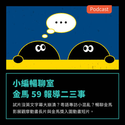 S3EP33：金馬59報導二三事：試片沒英文字幕大崩潰？粵語專訪小混亂？暢聊金馬影展觀摩動畫長片與金馬獎入圍動畫短片