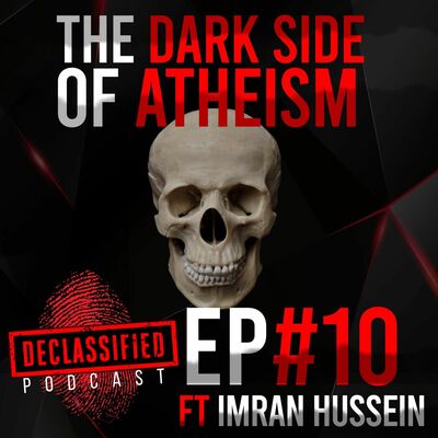 THE DARK SIDE OF ATHEISM (IMRAN HUSSEIN) DECLASSIFIED PODCAST #10
