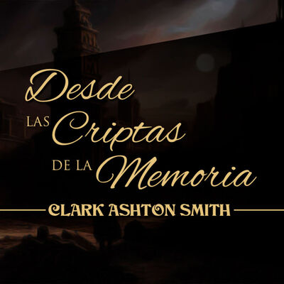 DESDE LAS CRIPTAS DE LA MEMORIA, de CLARK ASHTON SMITH
