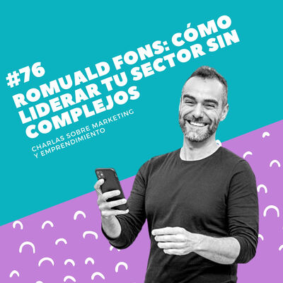 #76 - Romuald Fons: Cómo liderar tu sector sin complejos