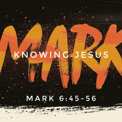 Mark 6:45-56, Knowing Jesus
