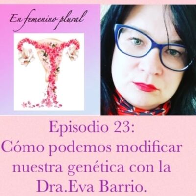 Episodio 23: Cómo podemos modificar nuestra genética, con la Dra. Eva barrio.