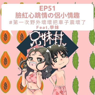 EP51｜臉紅心跳の情侶小情趣 ＃第一次野外壞壞把車子震壞了Feat.學妹