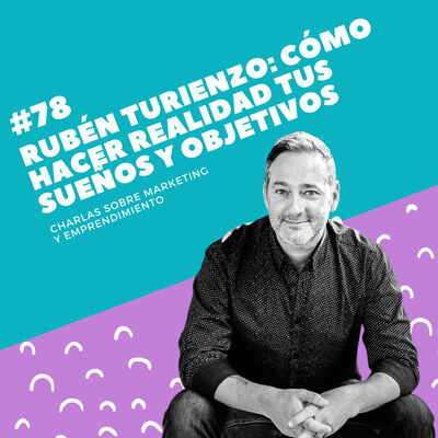 #78 - Rubén Turienzo: Cómo hacer realidad tus sueños y objetivos