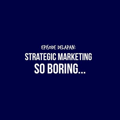 E8 - Episode paling serius, So boring: Strategic Marketing
