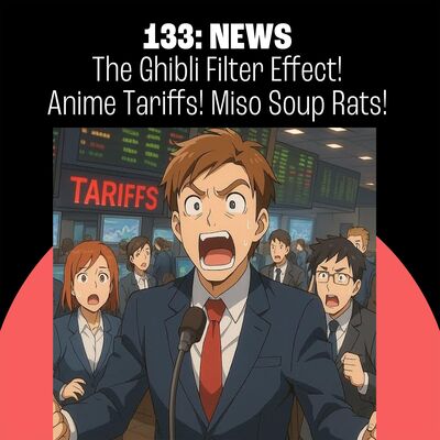 133: The Ghibli Filter Effect! Anime Tariffs! The Rat in the Miso Soup!
