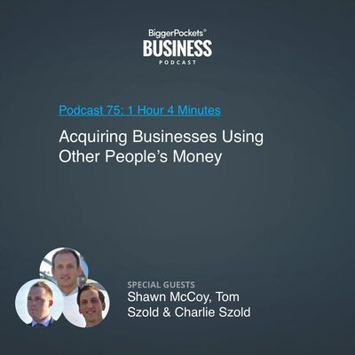 75: Acquiring Businesses Using Other People’s Money With Shawn McCoy, Tom Szold & Charlie Szold