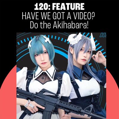 120: VIDEO - Do the Akihabara!