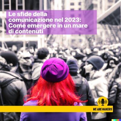 Le sfide della comunicazione nel 2023: Come emergere in un mare di contenuti.