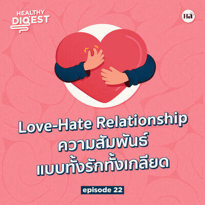 Healthy Digest EP22 | Love-Hate Relationship เมื่อใจทั้งรักทั้งเกลียด