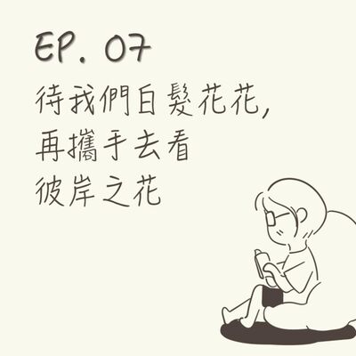 EP 07 | 待我們白髮花花，再攜手去看彼岸之花 |《親愛的，不要越過那條江》