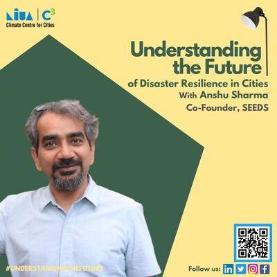 Disaster Resilience in Cities with Anshu Sharma | Understanding the Future | Podcast