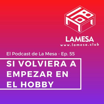 Ep. 55 - Si Volviera a Empezar en el Hobby