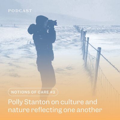 Notions of Care #3: Polly Stanton on how culture and nature reflect one another