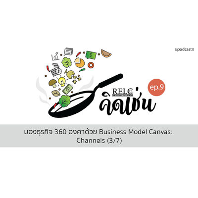 EP.9 RELC คิดเช่น มองธุรกิจ 360 องศาด้วย Business Model Canvas: Channels (3/7)