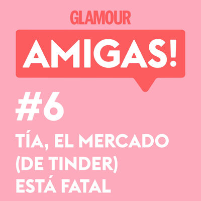 Glamour Amigas! #6: Tía, el mercado de Tinder está fatal. Con Paula Púa.