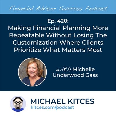 Ep 420: Making Financial Planning More Repeatable Without Losing The Customization Where Clients Prioritize What Matters Most with Michelle Underwood Gass
