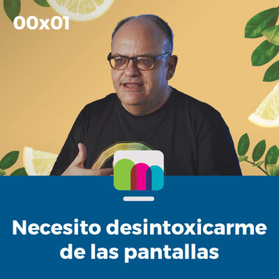 00x01 | Necesito desintoxicarme de las pantallas