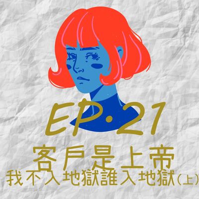 EP21.客戶是上帝，我不入地獄誰入地獄(上)