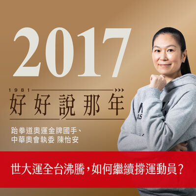 【好好說那年Ep.37】2017那年，世大運全台沸騰後，如何繼續撐運動員？專訪跆拳道奧運金牌國手、中華奧會執委陳怡安