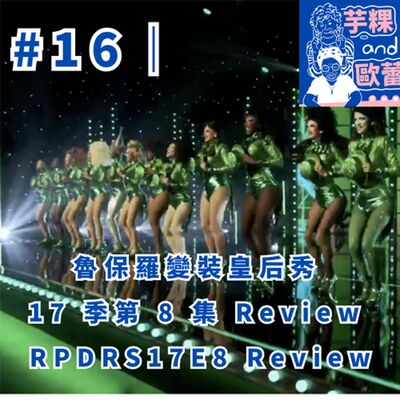 #16 ｜魯保羅變裝皇后秀 17 季第 8 集 review RPDRS17E8 Review