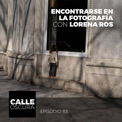 Calle Oscura 83: Encontrarse en la Fotografía con Lorena Ros