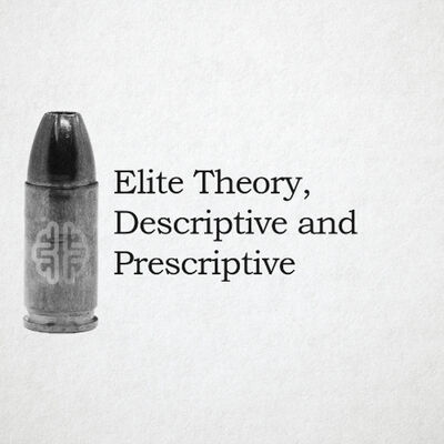 New Discourses Bullets 114 - Elite Theory, Descriptive and Prescriptive