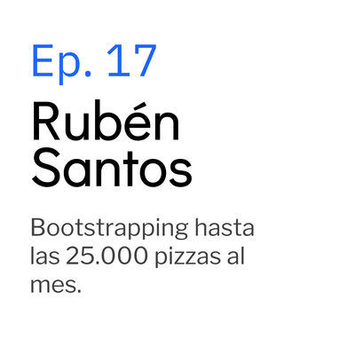 Ep. 17 Rubén Santos. Bootstrapping hasta las 25.000 pizzas mes. 