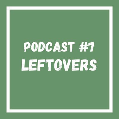 Podcast #7 Leftovers