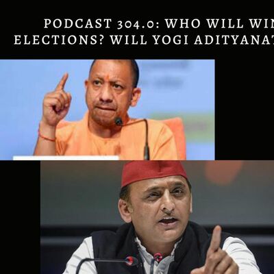 Podcast 304.0: Who Will Win The Uttar Pradesh Elections  Will Yogi Adityanath Come Back To Power