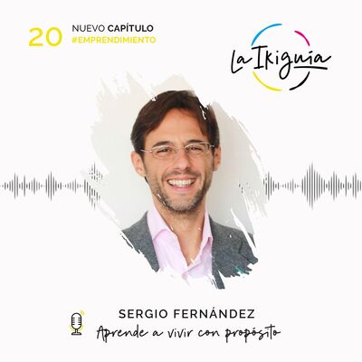 #20 - Sergio Fernández - “El propósito es amar y lo desarrollas a través de tu talento”