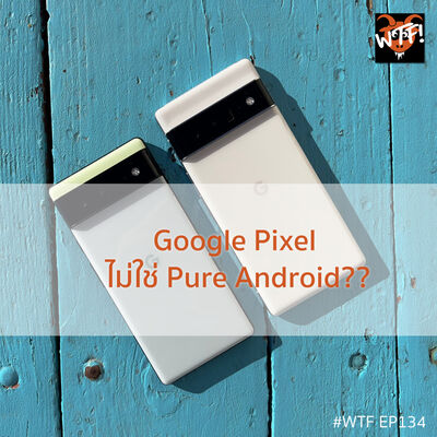 #WTF - EP134 Google Pixel ไม่ใช่ Pure Android???