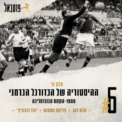 #6 | ההיסטוריה של הכדורגל הגרמני (חלק א': מ-1900 ועד הקמת הבונדסליגה)