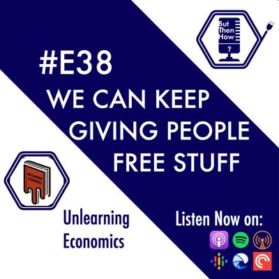 E38 - We Can Keep Giving People Free Stuff (Unlearning Economics)