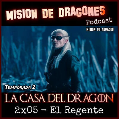 117. MDA - La casa del Dragon -2x05 - Regente