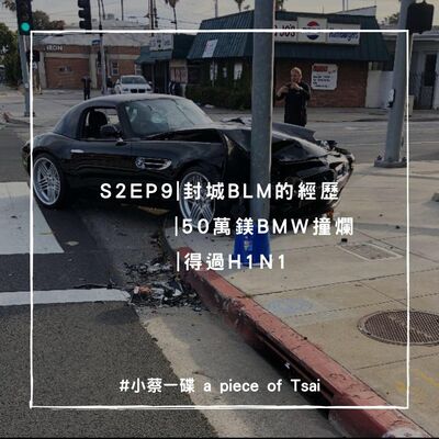 S2E9 | 封城中BLM的經歷 | 50萬鎂BMW撞爛在路上 | 得過 H1N1  