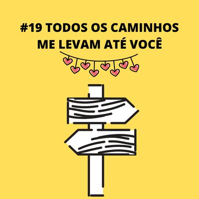 #19 TODOS OS CAMINHOS ME LEVAM ATÉ VOCÊ