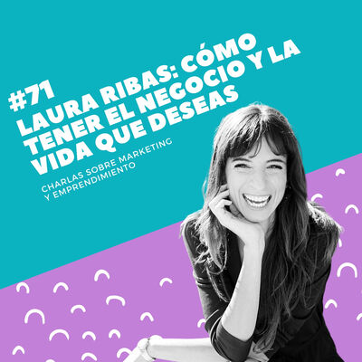 #71 - Laura Ribas: Cómo tener el negocio y la vida que deseas