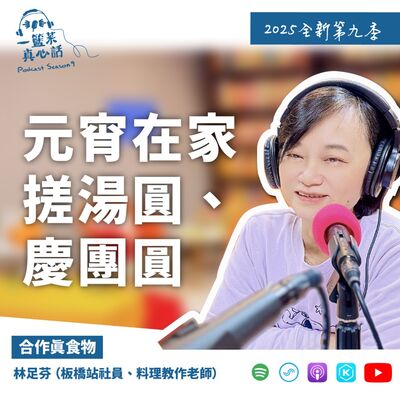EP125【合作真食物】元宵在家搓湯圓、慶團圓  ft.林足芬（板橋站社員、料理教作老師）