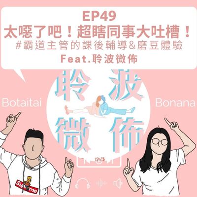 EP49｜太噁了吧！超瞎同事大吐槽！＃霸道主管的課後輔導&磨豆體驗ft.聆波微佈