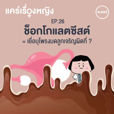 แคร์เรื่องหญิง EP.26 “ช็อกโกแลตซีสต์” กับ เยื่อบุโพรงมดลูกเจริญผิดที่ 