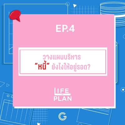 Life of plan ep.4 : วางแผนบริหาร “หนี้” ยังไงให้อยู่รอด?