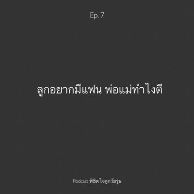 Ep. 7 ถ้าลูกอยากมีแฟน พ่อแม่ทำไงดี