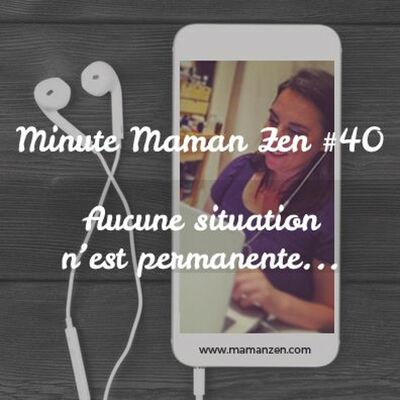 Minute Maman Zen #40 -  Aucune situation n'est permanente