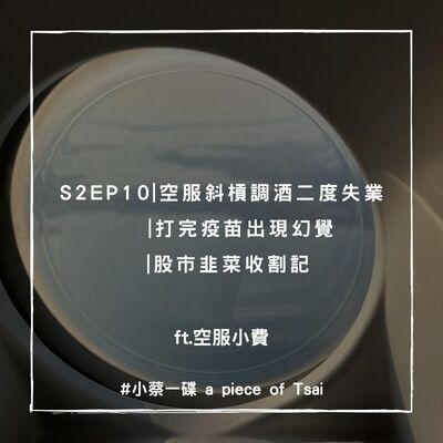 S2E10 | 空服斜槓調酒二度失業 | 打完疫苗出現幻覺 | 股市韭菜收割記 ft. 空服小費