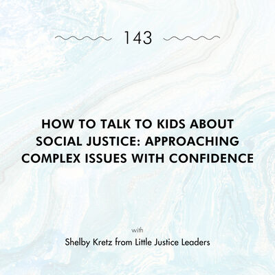 How to Talk to Kids About Social Justice: Approaching Complex Issues with Confidence with Shelby Kretz from Little Justice Leaders